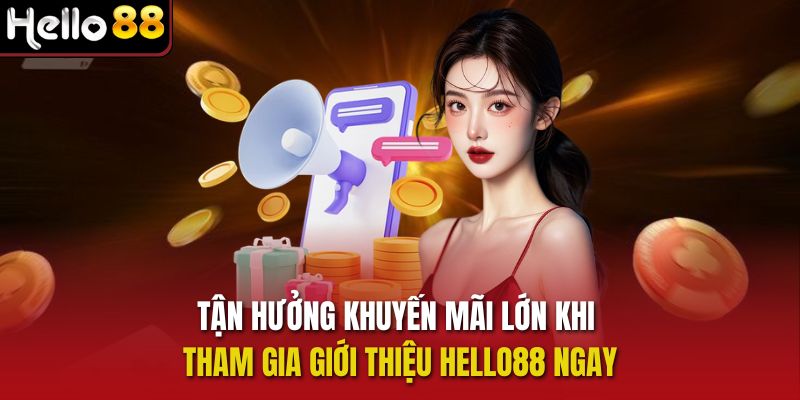 Tận hưởng khuyến mãi lớn khi tham gia Giới thiệu Hello88 ngay 